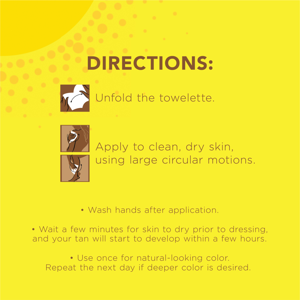 Directions: Unfold the towelette. Apply to clean, dry skin, using large circular motinos. Wash hands after application. Wait a few minutes for skin to dry prior to dressing, and your tan will start to develop within a few hours. Use once for natural-looking color. Repeat the next day if deeper color is desired.
